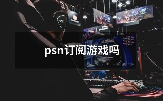 psn订阅游戏吗-第1张-游戏资讯-龙启科技