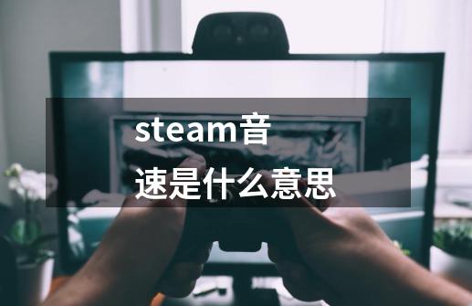 steam音速是什么意思-第1张-游戏资讯-龙启科技