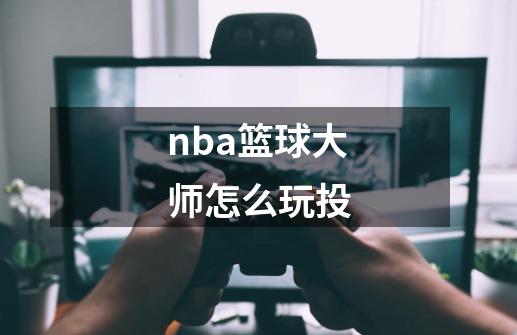 nba篮球大师怎么玩投-第1张-游戏资讯-龙启科技