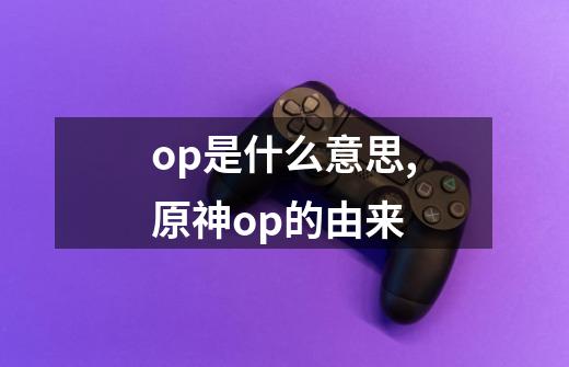 op是什么意思,原神op的由来-第1张-游戏资讯-龙启科技