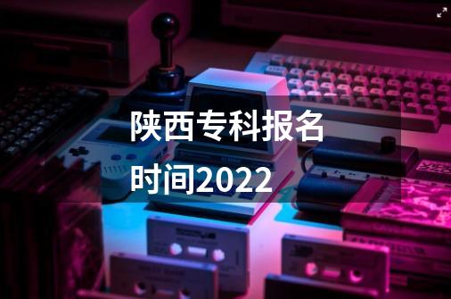 陕西专科报名时间2022-第1张-游戏资讯-龙启科技