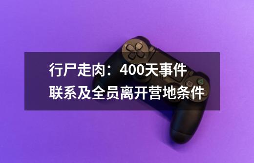 行尸走肉：400天事件联系及全员离开营地条件-第1张-游戏资讯-龙启科技