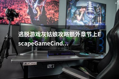 逃脱游戏灰姑娘攻略额外章节上EscapeGameCinderella水晶鞋怎么找到-第1张-游戏资讯-龙启科技