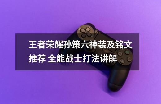 王者荣耀孙策六神装及铭文推荐 全能战士打法讲解-第1张-游戏资讯-龙启科技