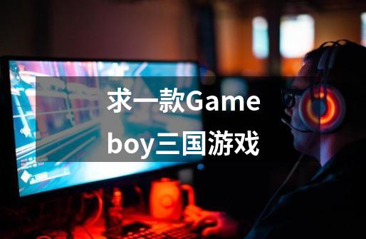 求一款Gameboy三国游戏-第1张-游戏资讯-龙启科技