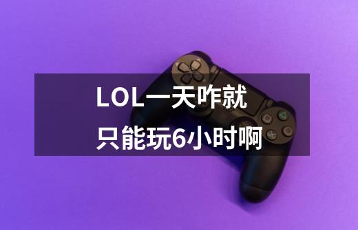 LOL一天咋就只能玩6小时啊-第1张-游戏资讯-龙启科技