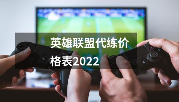 英雄联盟代练价格表2022-第1张-游戏资讯-龙启科技