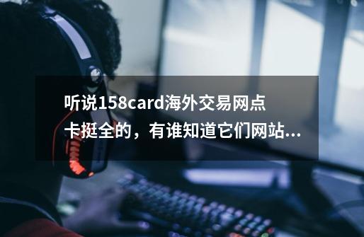 听说158card海外交易网点卡挺全的，有谁知道它们网站可以充值iphone天天富翁吗-第1张-游戏资讯-龙启科技