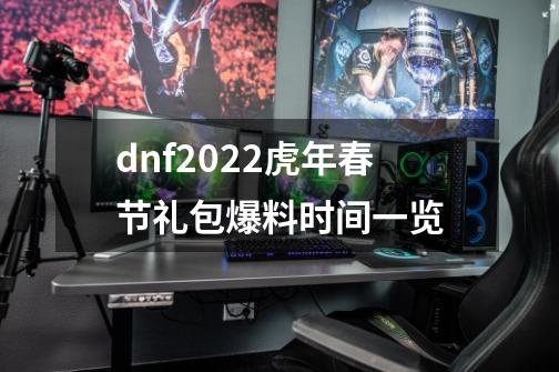 dnf2022虎年春节礼包爆料时间一览-第1张-游戏资讯-龙启科技