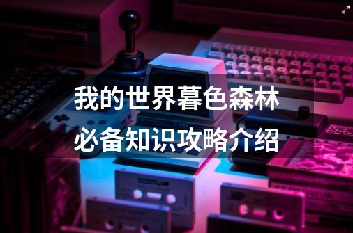 我的世界暮色森林必备知识攻略介绍-第1张-游戏资讯-龙启科技