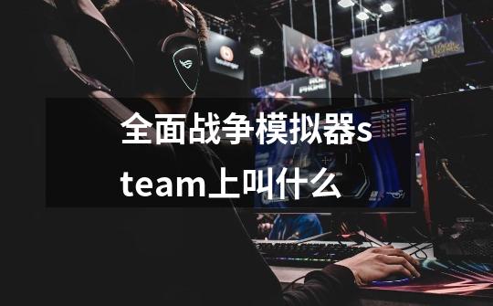 全面战争模拟器steam上叫什么-第1张-游戏资讯-龙启科技