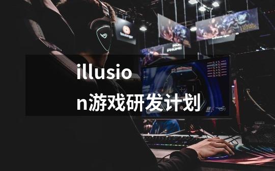 illusion游戏研发计划-第1张-游戏资讯-龙启科技