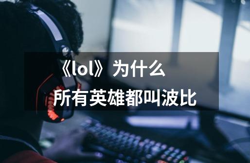 《lol》为什么所有英雄都叫波比-第1张-游戏资讯-龙启科技