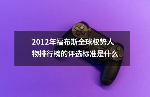 2012年福布斯全球权势人物排行榜的评选标准是什么-第1张-游戏资讯-龙启科技