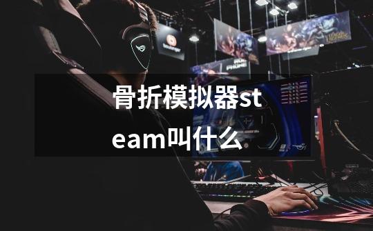 骨折模拟器steam叫什么-第1张-游戏资讯-龙启科技