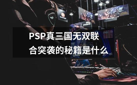 PSP真三国无双联合突袭的秘籍是什么-第1张-游戏资讯-龙启科技