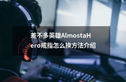 差不多英雄AlmostaHero戒指怎么换方法介绍-第1张-游戏资讯-龙启科技