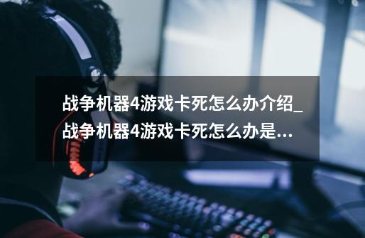 战争机器4游戏卡死怎么办介绍_战争机器4游戏卡死怎么办是什么-第1张-游戏资讯-龙启科技