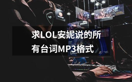 求LOL安妮说的所有台词MP3格式-第1张-游戏资讯-龙启科技