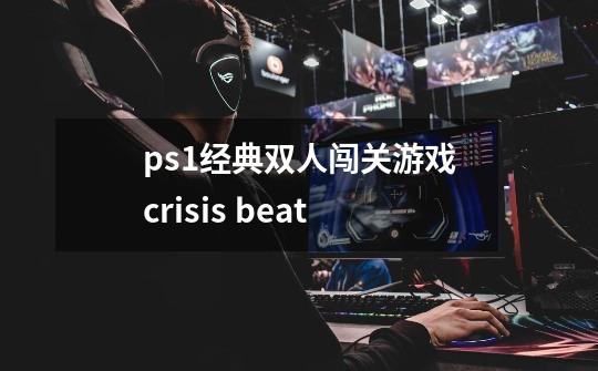 ps1经典双人闯关游戏crisis beat-第1张-游戏资讯-龙启科技