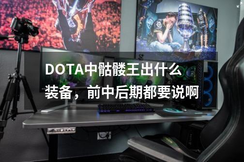 DOTA中骷髅王出什么装备，前中后期都要说啊-第1张-游戏资讯-龙启科技