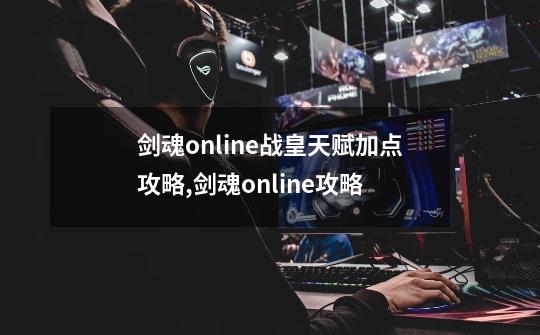 剑魂online战皇天赋加点攻略,剑魂online攻略-第1张-游戏资讯-龙启科技