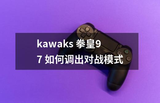 kawaks 拳皇97 如何调出对战模式-第1张-游戏资讯-龙启科技