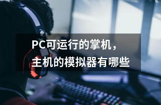 PC可运行的掌机，主机的模拟器有哪些-第1张-游戏资讯-龙启科技