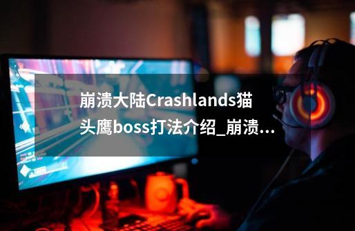 崩溃大陆Crashlands猫头鹰boss打法介绍_崩溃大陆Crashlands猫头鹰boss打法是什么-第1张-游戏资讯-龙启科技