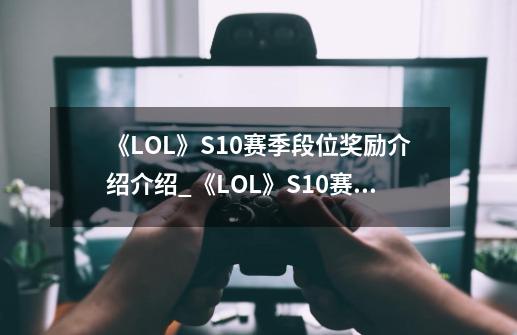 《LOL》S10赛季段位奖励介绍介绍_《LOL》S10赛季段位奖励介绍是什么-第1张-游戏资讯-龙启科技