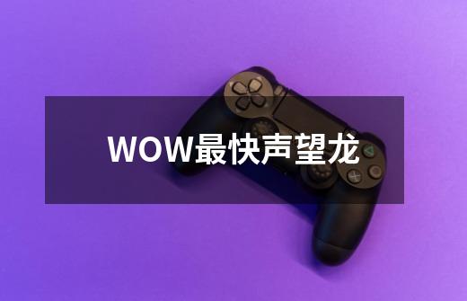 WOW最快声望龙-第1张-游戏资讯-龙启科技