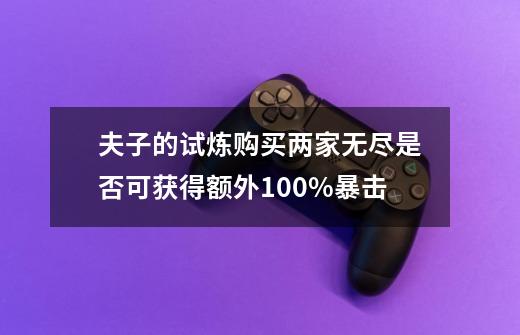 夫子的试炼购买两家无尽是否可获得额外100%暴击-第1张-游戏资讯-龙启科技