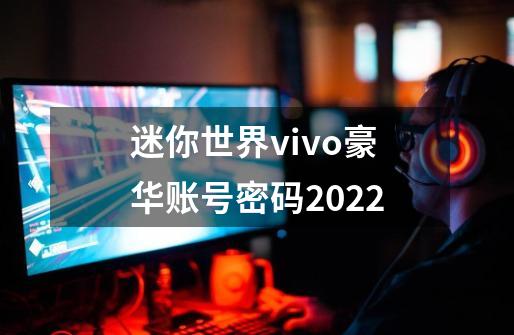 迷你世界vivo豪华账号密码2022-第1张-游戏资讯-龙启科技