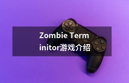 Zombie Terminitor游戏介绍-第1张-游戏资讯-龙启科技