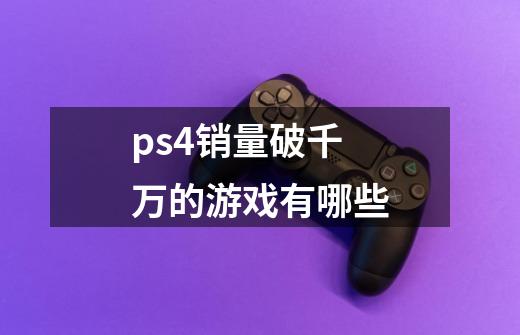 ps4销量破千万的游戏有哪些-第1张-游戏资讯-龙启科技