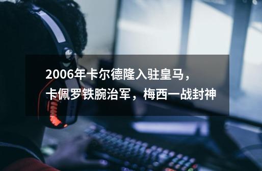 2006年卡尔德隆入驻皇马，卡佩罗铁腕治军，梅西一战封神-第1张-游戏资讯-龙启科技