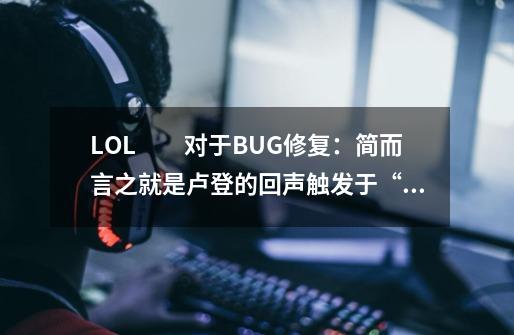 LOL　　对于BUG修复：简而言之就是卢登的回声触发于“法术伤害”，而不是“造成伤害”(例如：日炎-第1张-游戏资讯-龙启科技