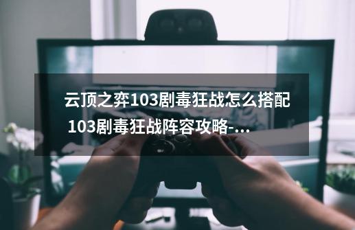 云顶之弈10.3剧毒狂战怎么搭配 10.3剧毒狂战阵容攻略-高手进阶-安族网-第1张-游戏资讯-龙启科技