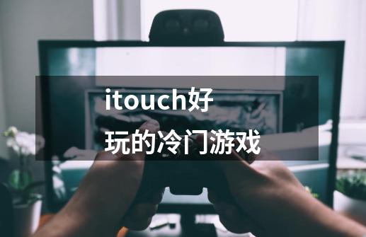 itouch好玩的冷门游戏-第1张-游戏资讯-龙启科技