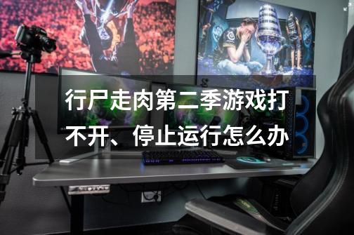 行尸走肉第二季游戏打不开、停止运行怎么办-第1张-游戏资讯-龙启科技