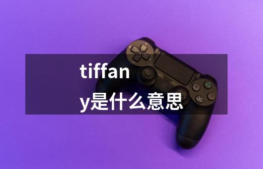 tiffany是什么意思-第1张-游戏资讯-龙启科技