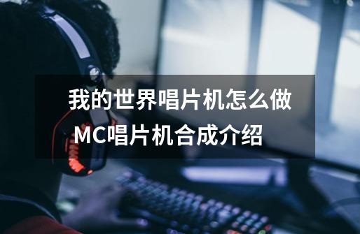 我的世界唱片机怎么做 MC唱片机合成介绍-第1张-游戏资讯-龙启科技