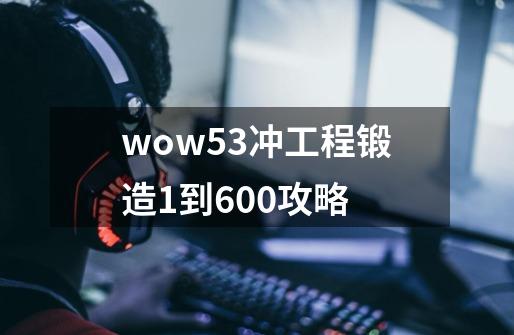 wow5.3冲工程锻造1到600攻略-第1张-游戏资讯-龙启科技