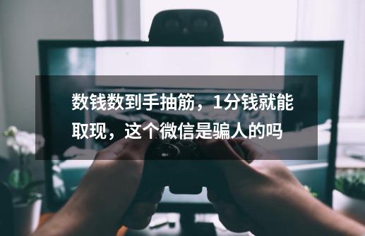 数钱数到手抽筋，1分钱就能取现，这个微信是骗人的吗-第1张-游戏资讯-龙启科技