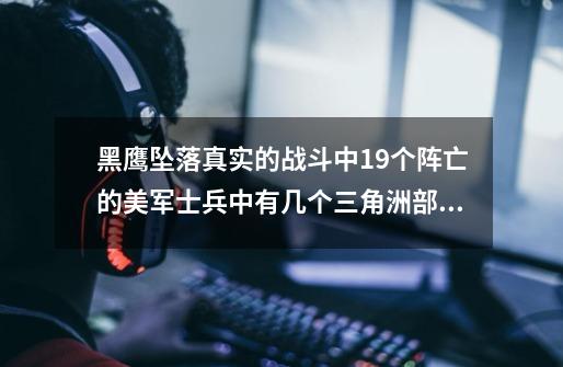 黑鹰坠落真实的战斗中19个阵亡的美军士兵中有几个三角洲部队的-第1张-游戏资讯-龙启科技