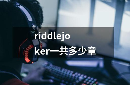 riddlejoker一共多少章-第1张-游戏资讯-龙启科技