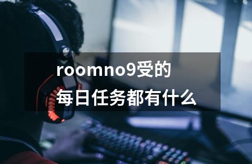 roomno9受的每日任务都有什么-第1张-游戏资讯-龙启科技