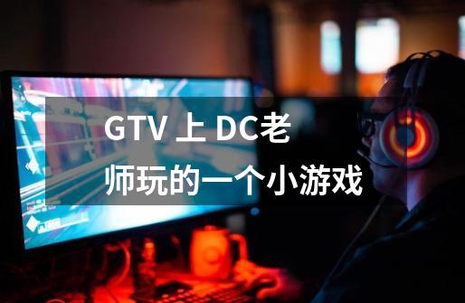 GTV 上 DC老师玩的一个小游戏-第1张-游戏资讯-龙启科技