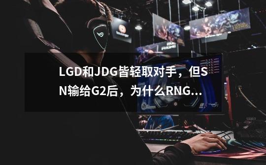 LGD和JDG皆轻取对手，但SN输给G2后，为什么RNG却躺了枪？_英雄联盟S10全球总决赛SN和TES谁赢了-第1张-游戏资讯-龙启科技