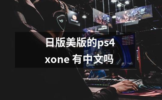 日版美版的ps4 xone 有中文吗-第1张-游戏资讯-龙启科技